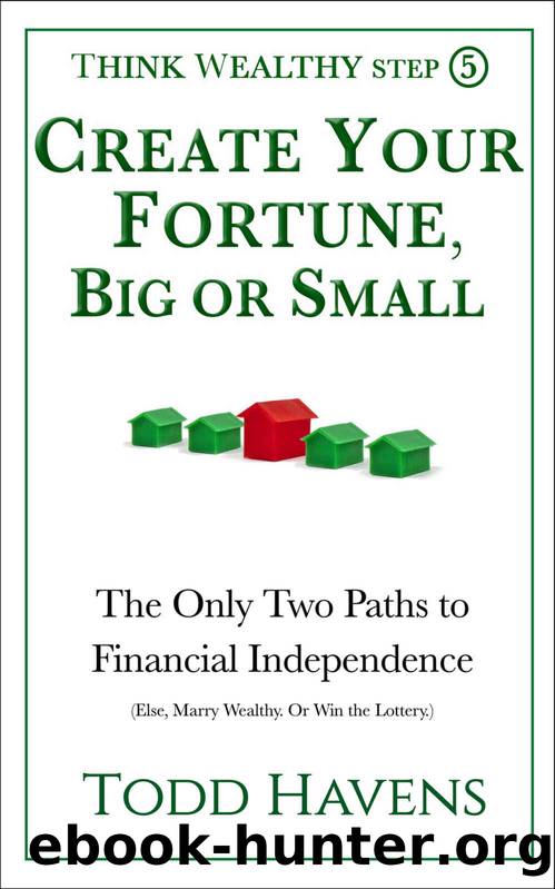 Create Your Fortune, Big or Small: The Only Two Paths to Financial Independence (Else, Marry Wealthy. Or Win the Lottery.): Book #5 of 6 (Think Wealthy Personal Finance Series) by Todd Havens