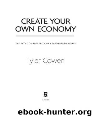 Create Your Own Economy: The Path to Prosperity in a Disordered World by Tyler Cowen