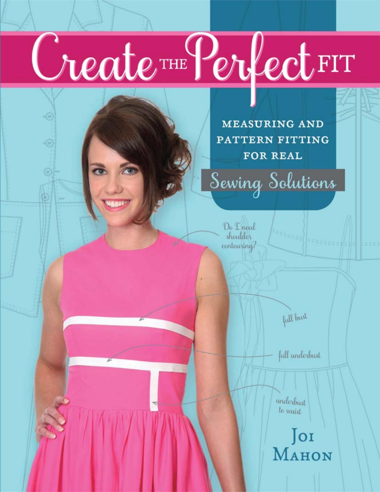 Create the Perfect Fit: Measuring and Pattern Fitting for Real Sewing Solutions by Joi Mahon