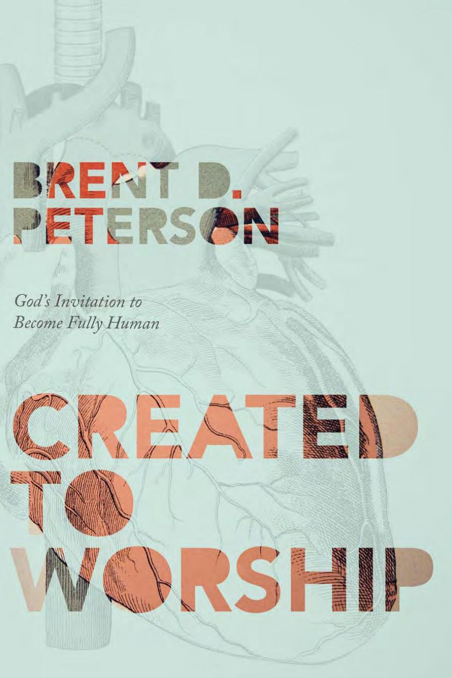 Created to Worship : God's Invitation to Become Fully Human by Brent Peterson