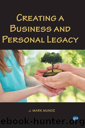 Creating A Business and Personal Legacy by J. Mark Munoz