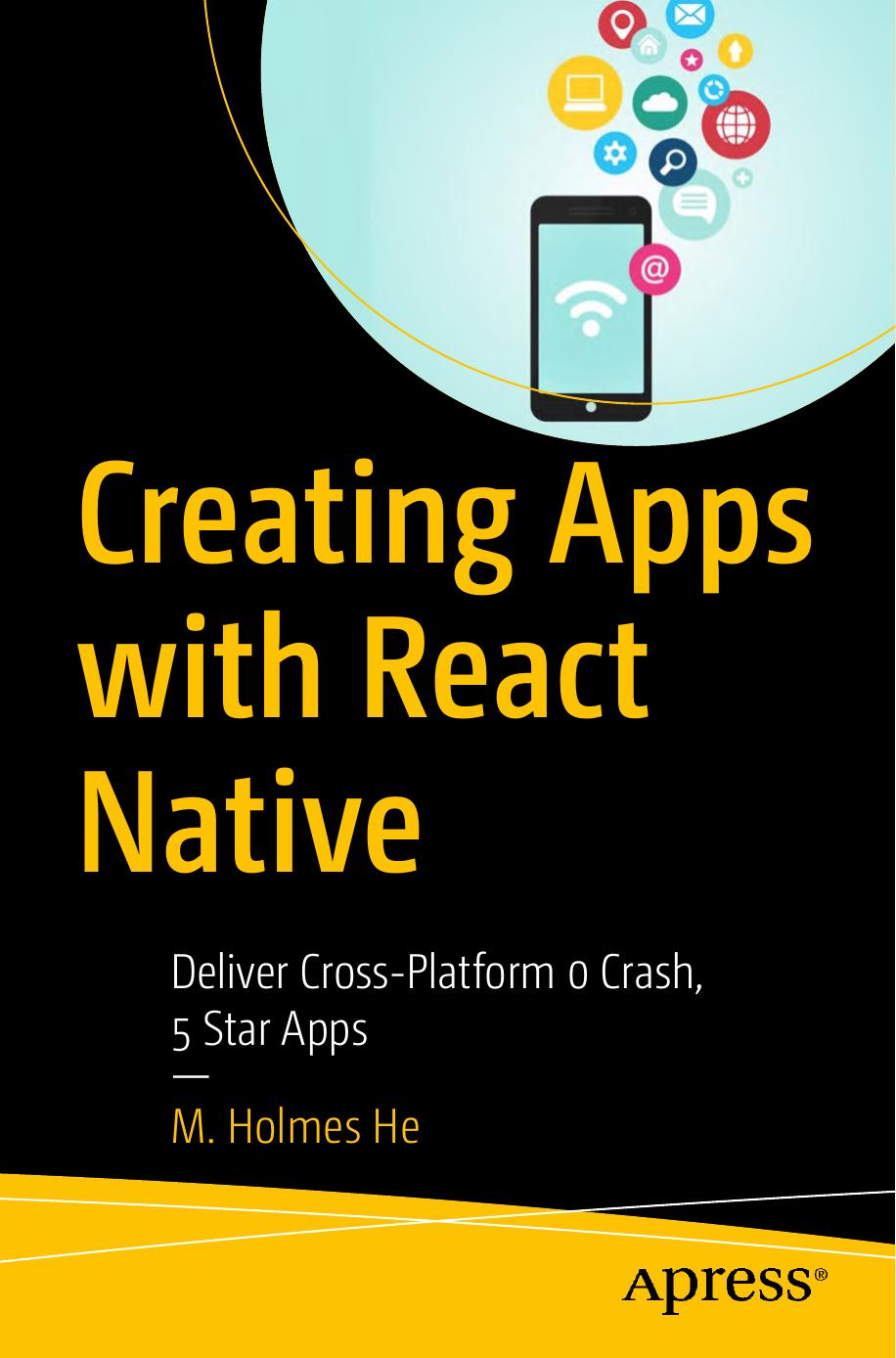 Creating Apps with React Native. Deliver Cross-Platform 0 Crash, 5 Star Apps by M. He