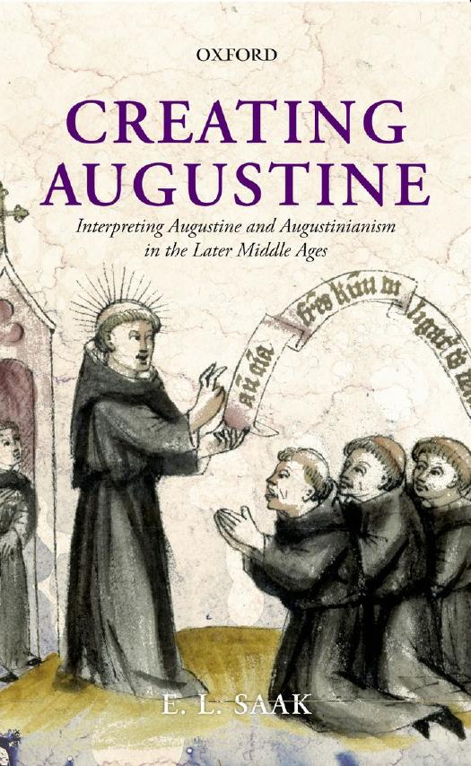 Creating Augustine: Interpreting Augustine and Augustinianism in the Later Middle Ages (repost) by Eric Leland Saak