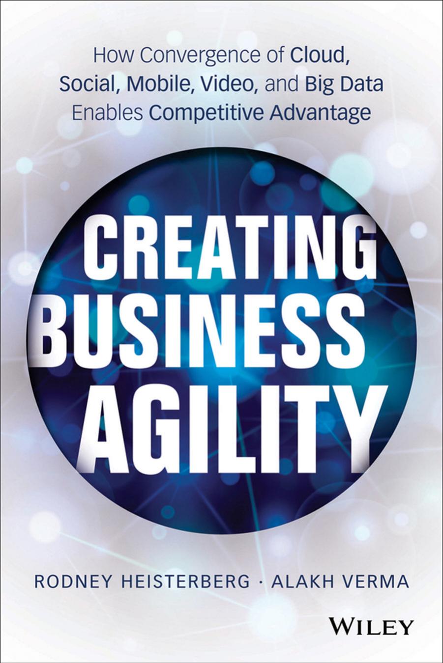 Creating Business Agility: How Convergence of Cloud, Social, Mobile, Video, and Big Data Enables Competitive Advantage (repost) by Rodney Heisterberg Alakh Verma