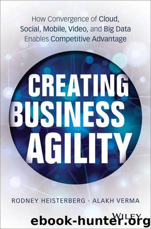 Creating Business Agility: How Convergence of Cloud, Social, Mobile, Video, and Big Data Enables Competitive Advantage by Rodney Heisterberg & Alakh Verma