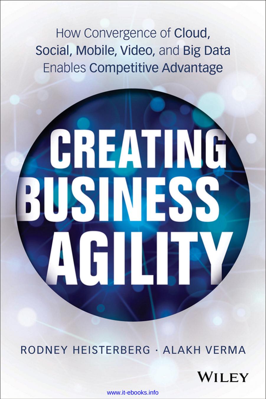 Creating Business Agility: How Convergence of Cloud, Social, Mobile, Video, and Big Data Enables Competitive Advantage by Rodney Heisterberg Alakh Verma