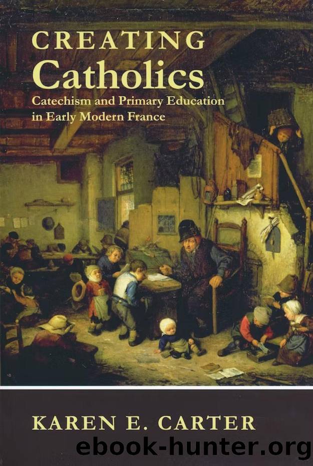 Creating Catholics : Catechism and Primary Education in Early Modern France by Karen E. Carter