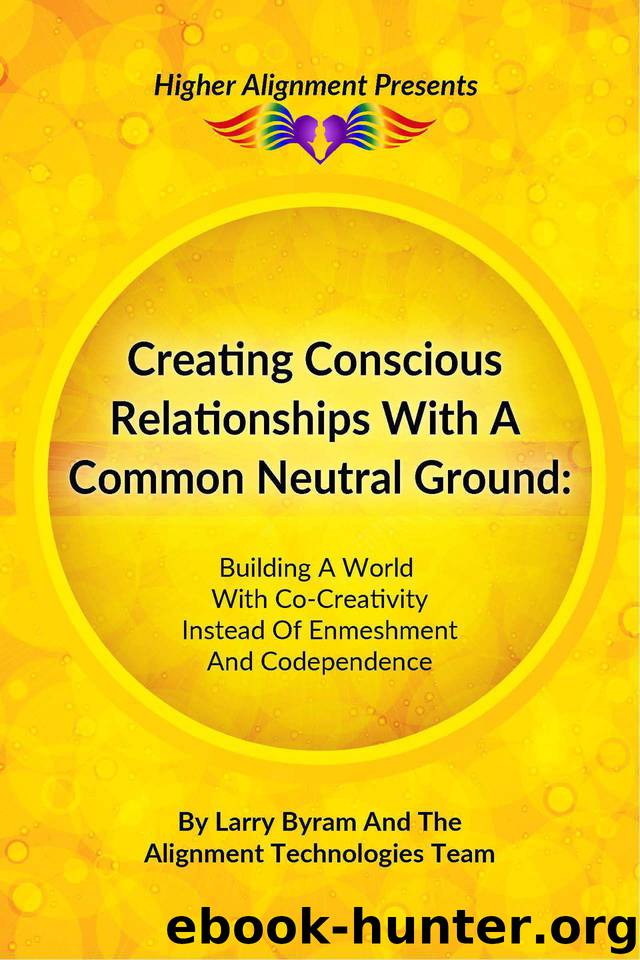 Creating Conscious Relationships with a Common Neutral Ground: Building a World with Co-Creativity Instead of Enmeshment and Codependence by Byram Larry