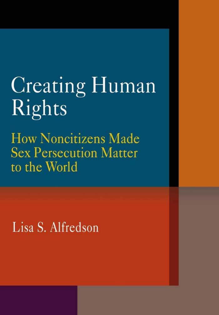 Creating Human Rights: How Noncitizens Made Sex Persecution Matter to the World by By Lisa S. Alfredson