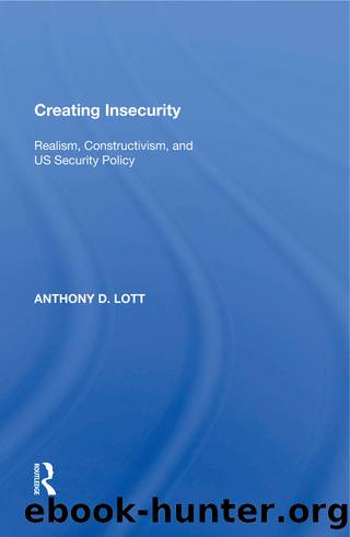 Creating Insecurity: Realism, Constructivism, and Us Security Policy by Anthony D Lott