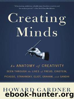 Creating Minds: An Anatomy of Creativity as Seen Through the Lives of Freud, Einstein, Picasso, Stravinsky, Eliot, G by Howard E. Gardner