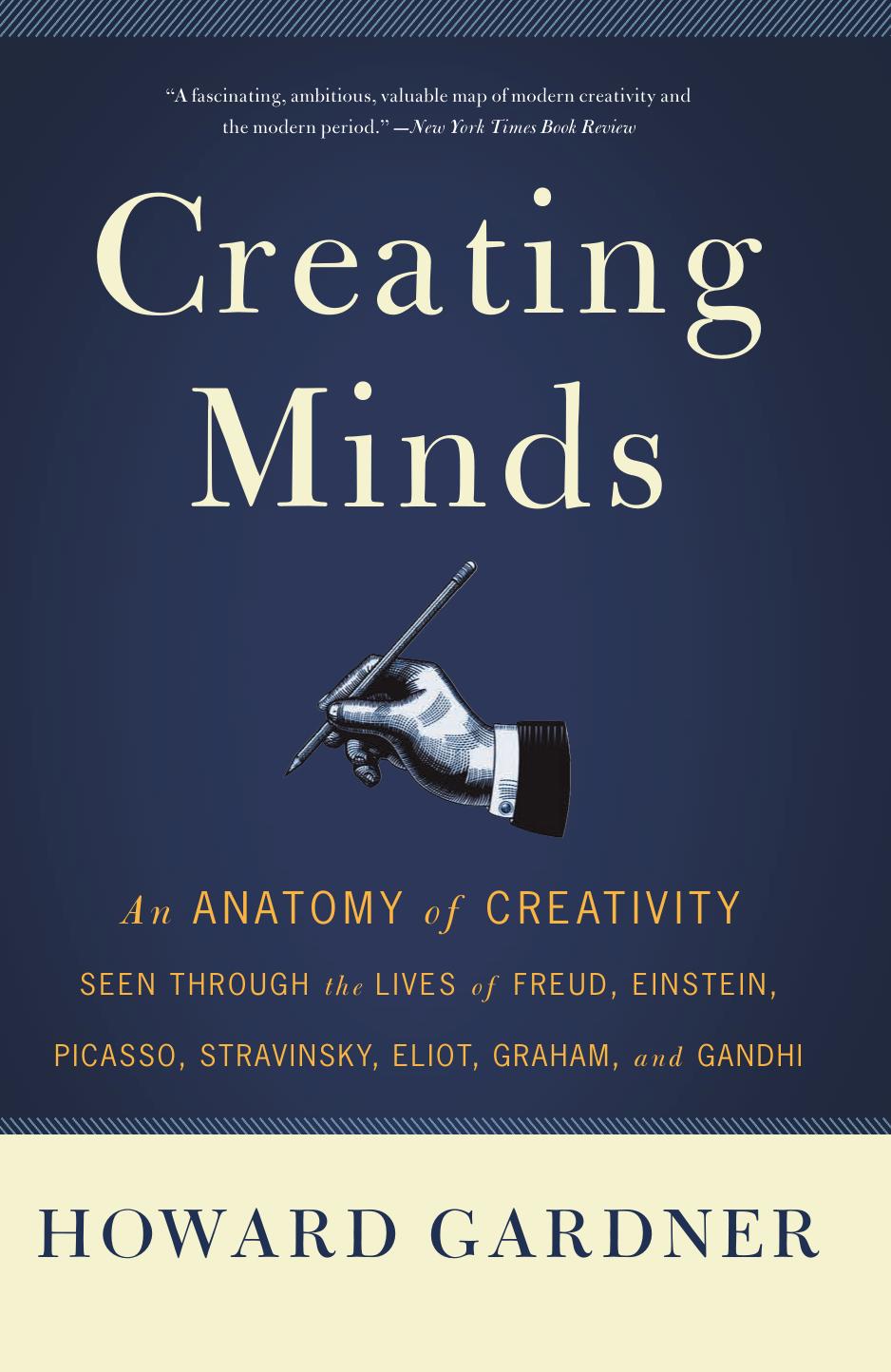 Creating Minds: an Anatomy of Creativity as Seen Through the Lives of Freud, Einstein, Picasso, Stravinsky, Eliot, G by Gardner