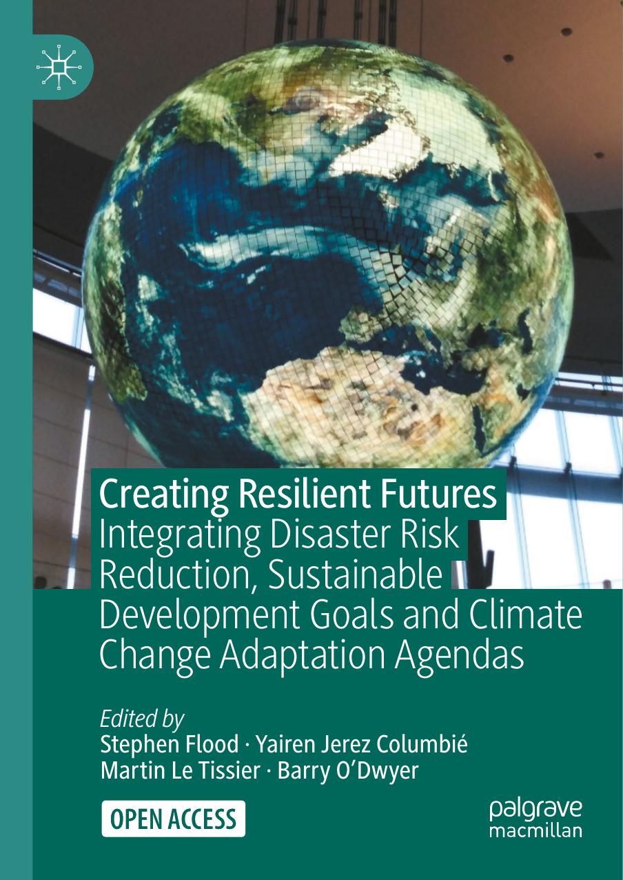 Creating Resilient Futures. Integrating Disaster Risk Reduction, Sustainable Development Goals andÂ Climate Change Adaptation Agendas by Stephen Flood Yairen Jerez Columbié Martin Le Tissier Barry O’Dwyer (eds.)