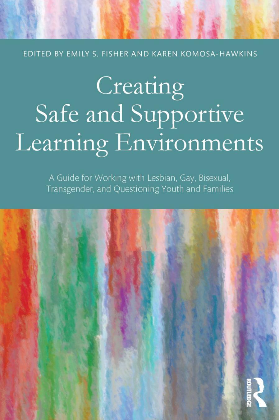 Creating Safe and Supportive Learning Environments: A Guide for Working with Lesbian, Gay, Bisexual, Transgender, and Questioning Youth and Families by Emily S. Fisher (editor) Karen Komosa-Hawkins (editor)