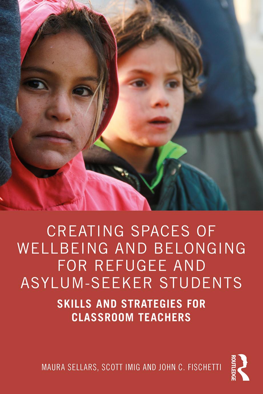 Creating Spaces of Wellbeing and Belonging for Refugee and Asylum-Seeker Students: Skills and Strategies for Classroom Teachers by Maura Sellars Scott Imig John C. Fischetti