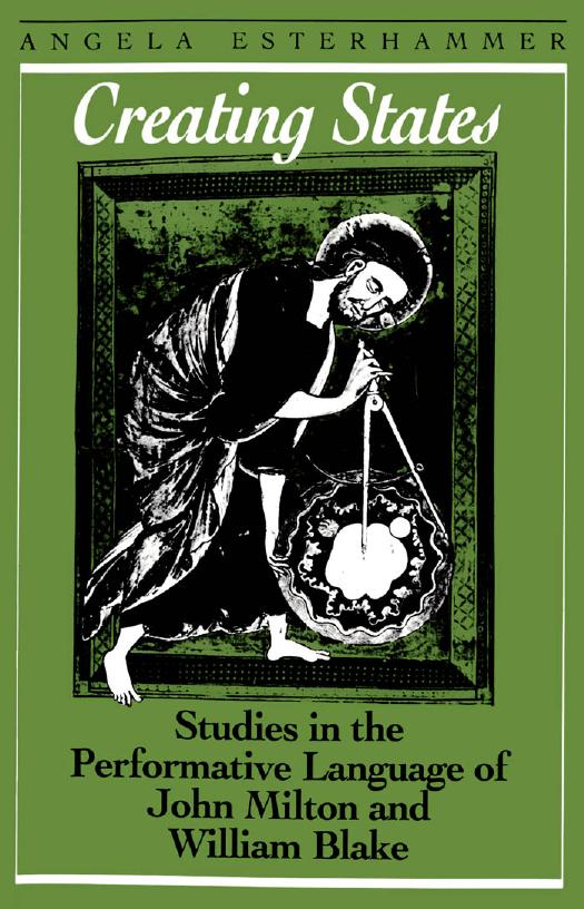 Creating States : Studies in the Performative Language of John Milton and William Blake by Angela Esterhammer