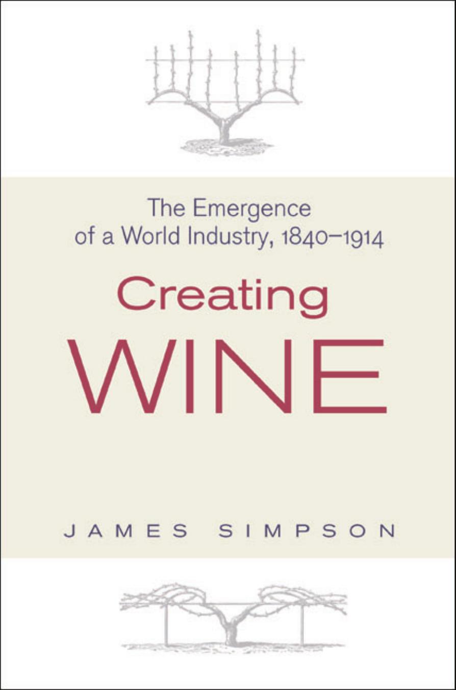 Creating Wine: The Emergence of a World Industry, 1840-1914 by James Simpson