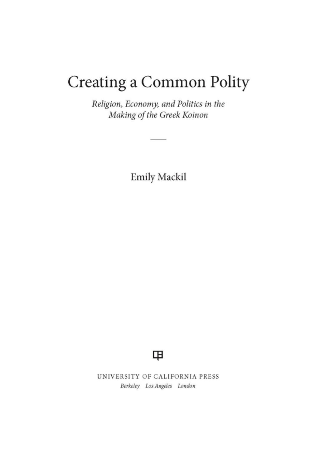 Creating a Common Polity: Religion, Economy, and Politics in the Making of the Greek Koinon by Emily Mackil