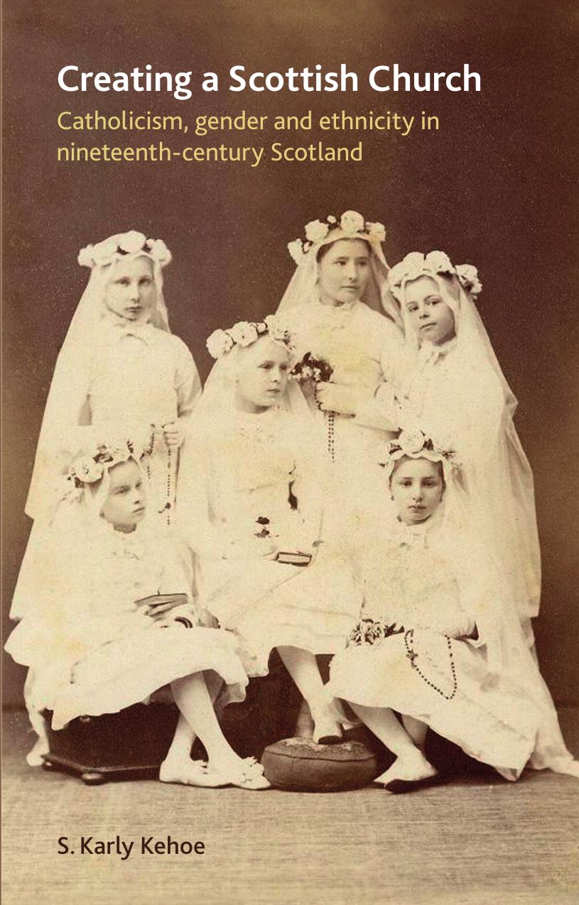 Creating a Scottish Church : Catholicism, Gender and Ethnicity in Nineteenth-Century Scotland by S. Karly Kehoe