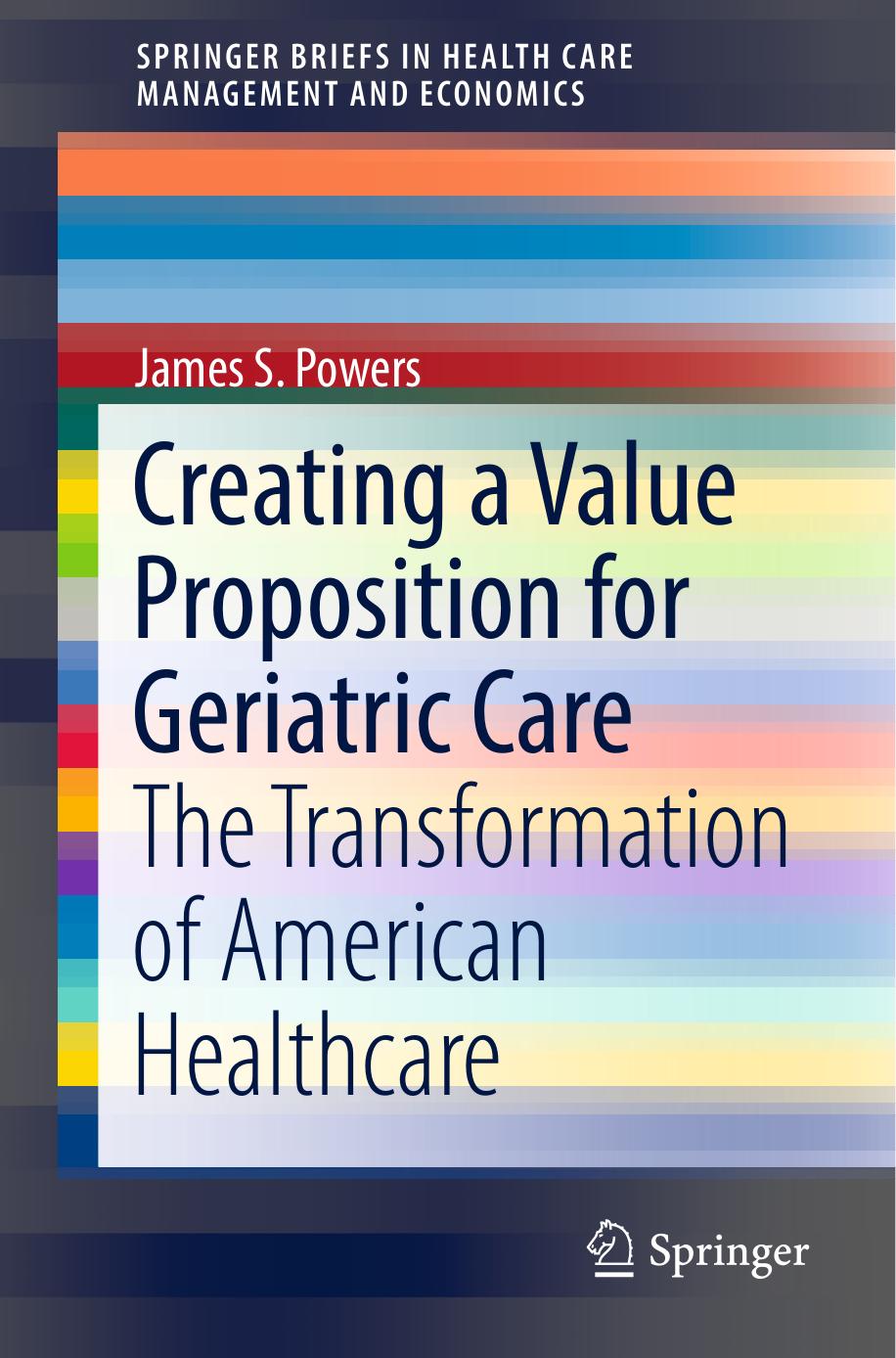 Creating a value proposition for geriatric care : the transformation of American healthcare by Powers James S