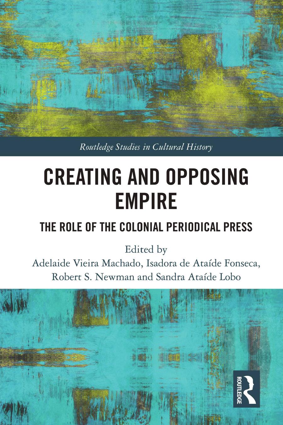 Creating and Opposing Empire: The Role of the Colonial Periodical Press by Adelaide Vieira Machado Isadora de Ataíde Fonseca Sandra Ataíde Lobo Robert Newman