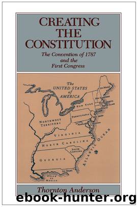 Creating the Constitution: The Convention of 1787 and the First Congress by Thornton Anderson