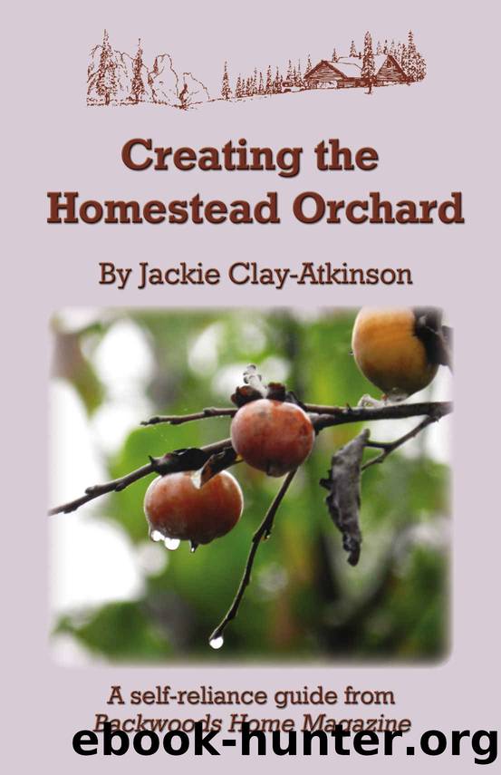Creating the Homestead Orchard: A self-reliance guide from Backwoods Home Magazine by Jackie Clay-Atkinson