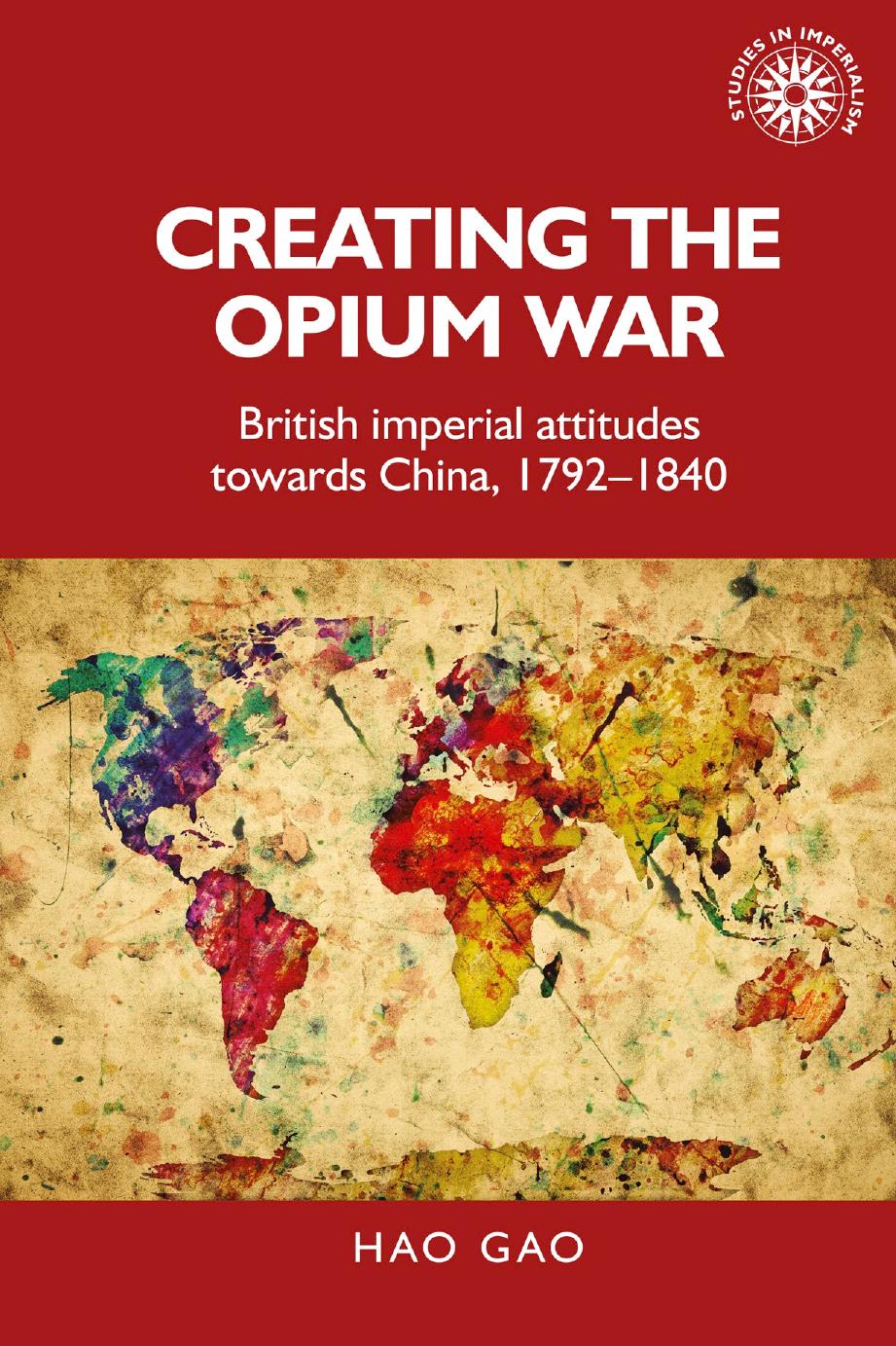Creating the Opium War: British Imperial Attitudes towards China, 1792â1840 by Hao Gao