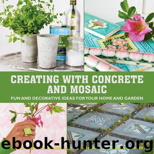 Creating with Concrete and Mosaic: Fun and Decorative Ideas for Your Home and Garden by Sania Hedengren Susanna Zacke