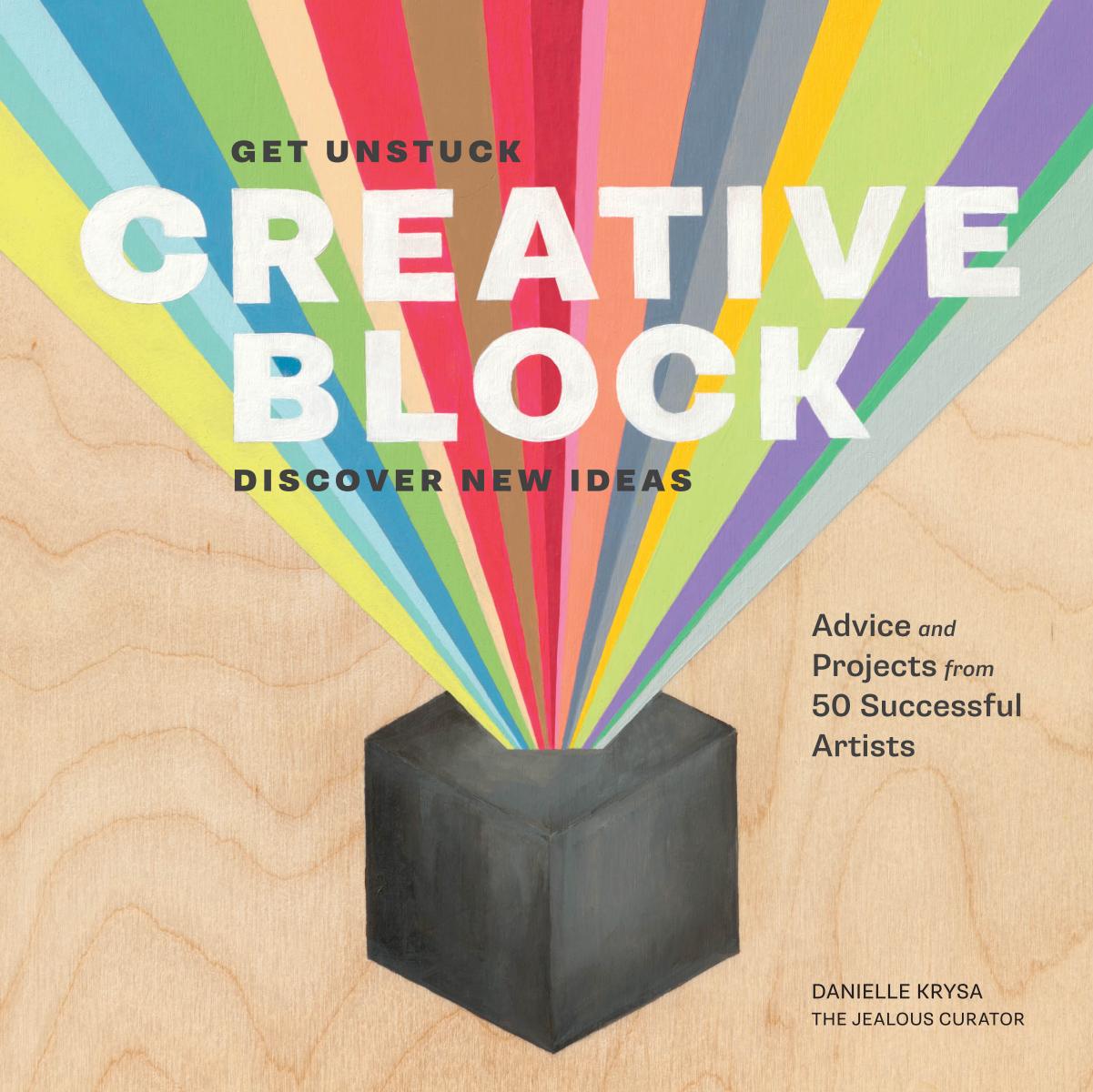 Creative Block. Get Unstuck, Discover New Ideas. Advice & Projects from 50 Successful Artists by Danielle Krysa