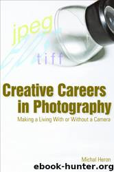 Creative Careers in Photography: Making a Living With or Without a Camera by Michal Heron
