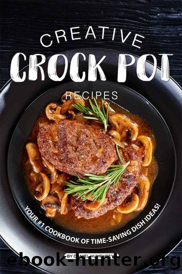 Creative Crock Pot Recipes: Your #1 Cookbook of Time-Saving Dish Ideas! by Daniel Humphreys