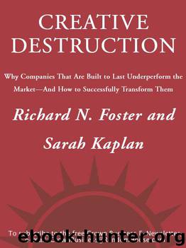 Creative Destruction: Why Companies That Are Built to Last Underperform the Market--And How to Success fully Transform Them by Richard Foster & Sarah Kaplan