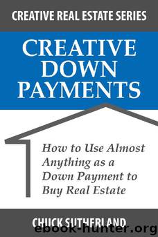 Creative Down Payments: How to Use Almost Anything as a Down Payment to Buy Real Estate (Creative Real Estate Series Book 2) by Chuck Sutherland