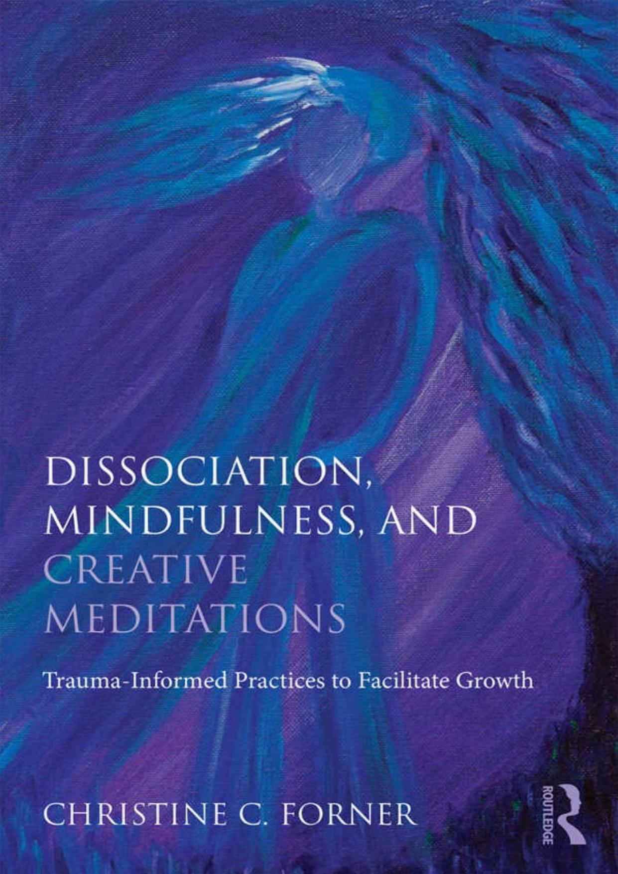 Creative Meditations for Complex Trauma and Dissociation: Fostering Mindfulness to Facilitategrowth by Christine C. Forner