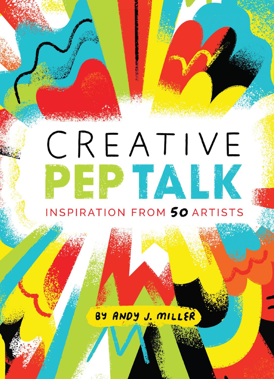 Creative Pep Talk: Inspiration from 50 Artists by Andy J. Miller