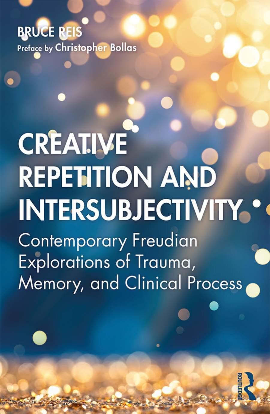 Creative Repetition and Intersubjectivity: Contemporary Freudian Explorations of Trauma, Memory, and Clinical Process by Bruce E. Reis; Christopher Bollas