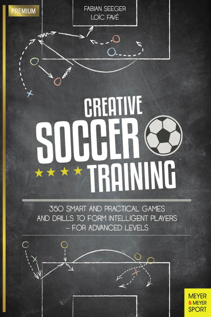 Creative Soccer Training: 350 Smart and Practical Games and Drills to Form Intelligent Players - for Advanced Levels by Fabian Seeger ‎ Loic Fave'