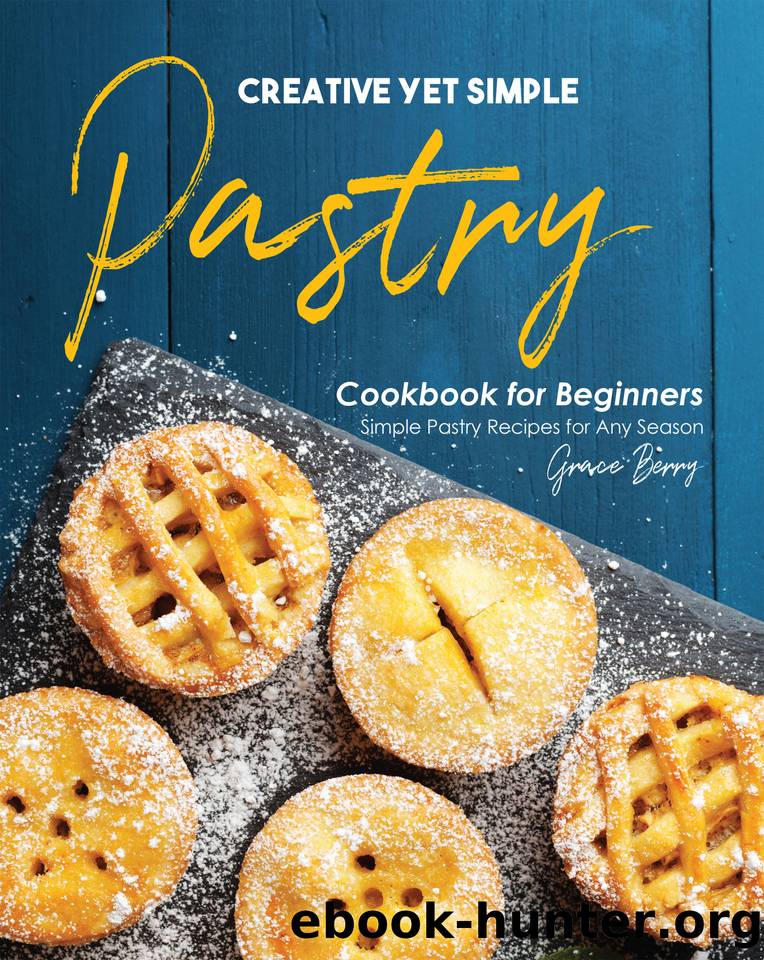 Creative Yet Simple Pastry Cookbook for Beginners: Simple Pastry Recipes for Any Season by Berry Grace