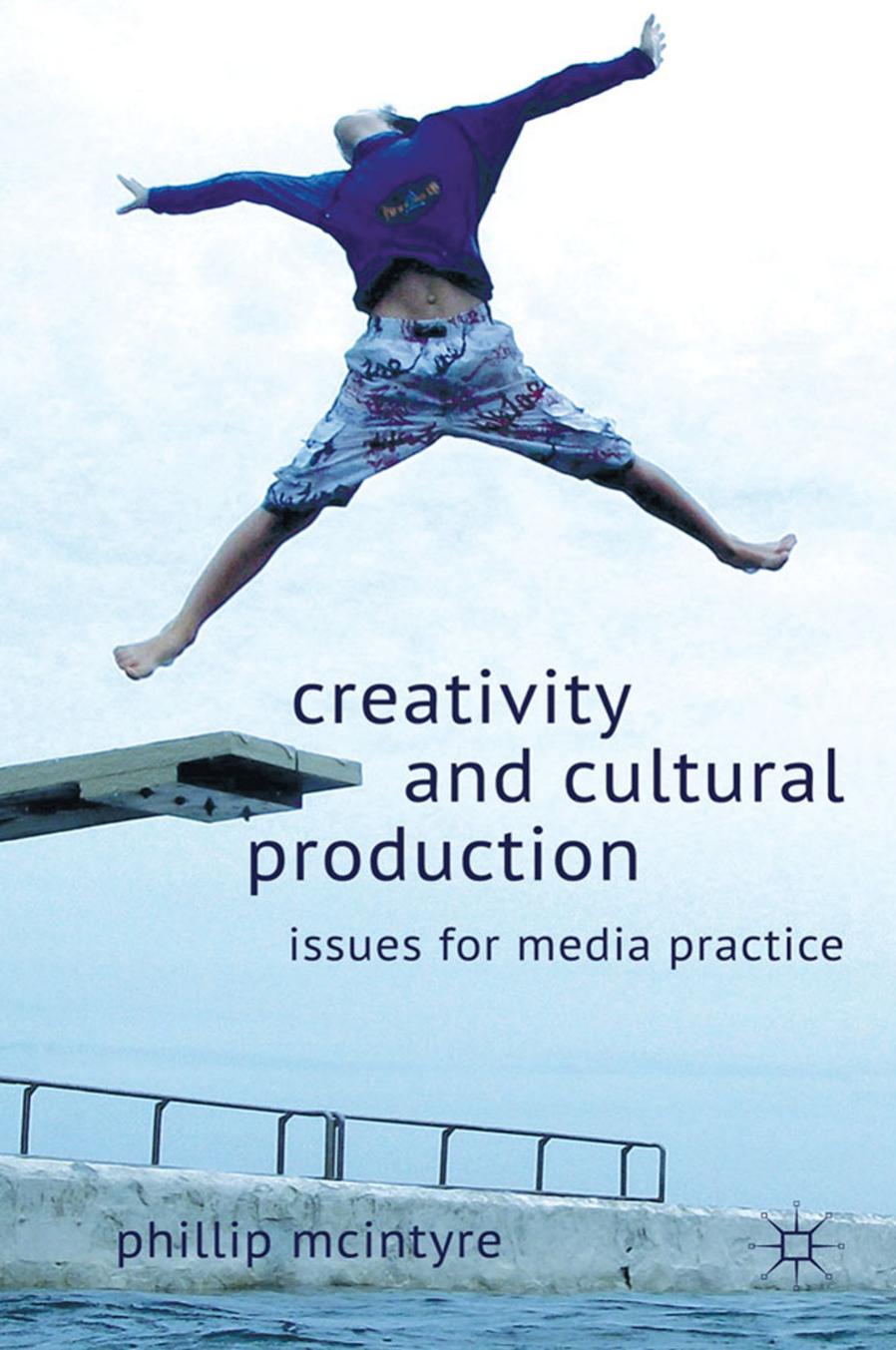 Creativity and Cultural Production: Issues for Media Practice by Phillip McIntyre (auth.)