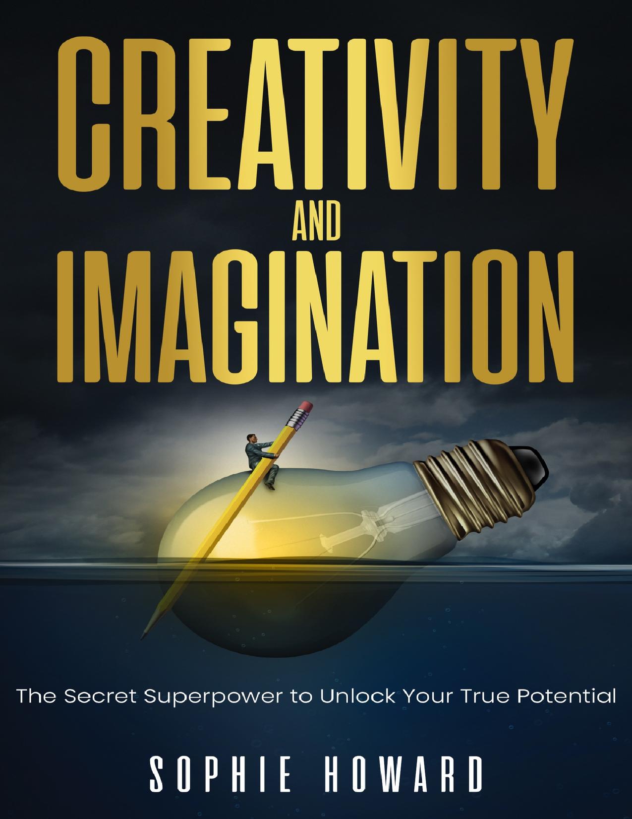 Creativity and Imagination: The Secret Superpower to Unlock Your True Potential by Howard Sophie