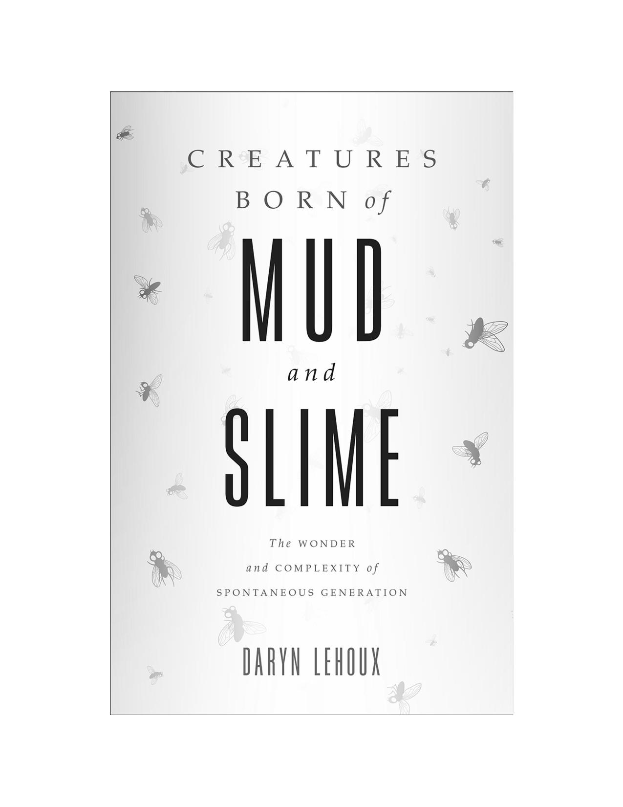 Creatures Born of Mud and Slime: The Wonder and Complexity of Spontaneous Generation (Singleton Center Books in Premodern Europe) by Daryn Lehoux