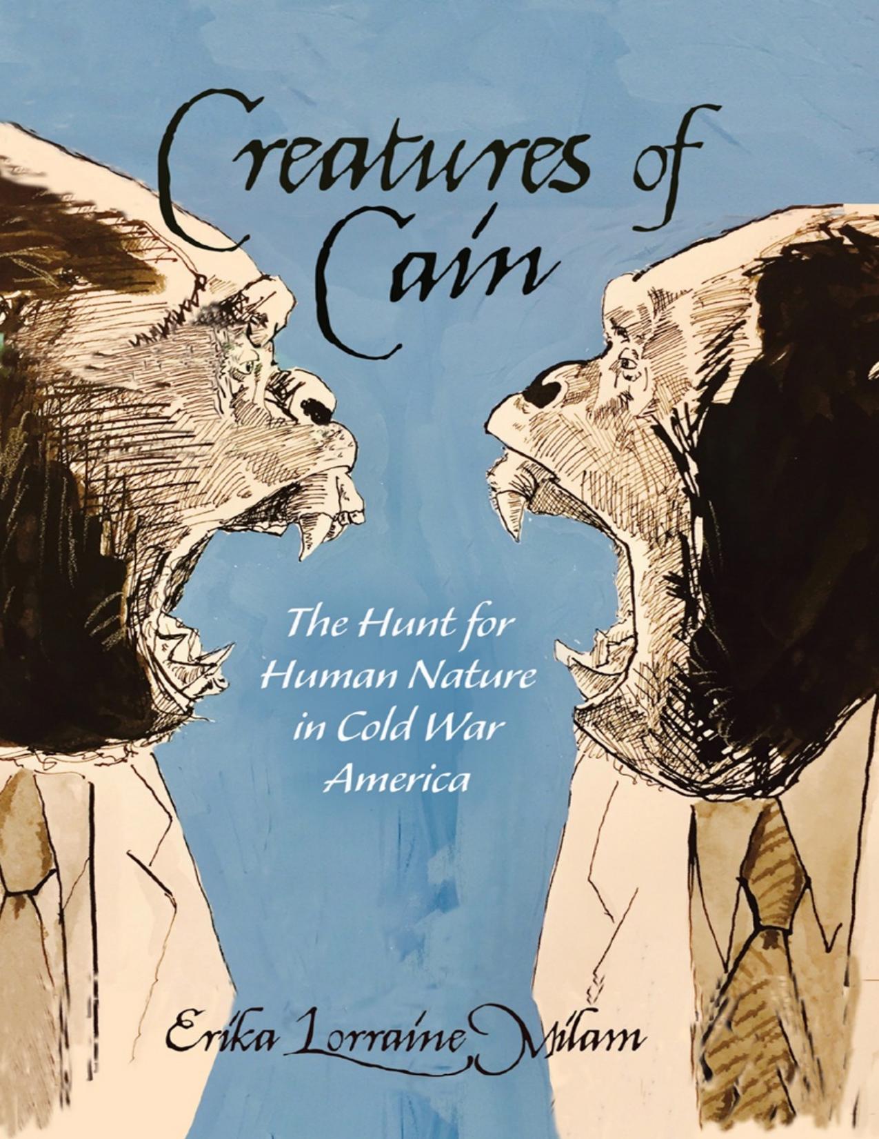 Creatures of Cain: The Hunt for Human Nature in Cold War America by Erika Lorraine Milam