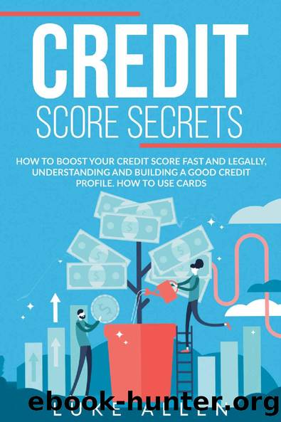 Credit Score Secrets: How to Boost your Credit Score Fast and Legally, Understanding and Building a Good Credit Profile. How to Use Cards by Luke Allen