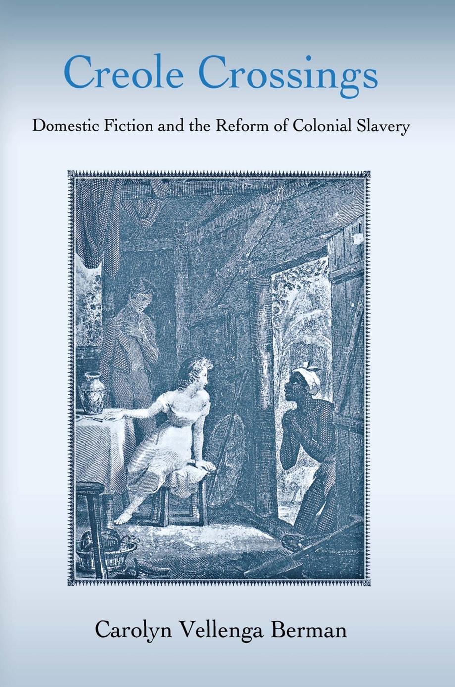 Creole Crossings: Domestic Fiction and the Reform of Colonial Slavery by Carolyn Vellenga Berman