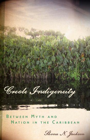 Creole Indigeneity: Between Myth and Nation in the Caribbean by Shona N. Jackson