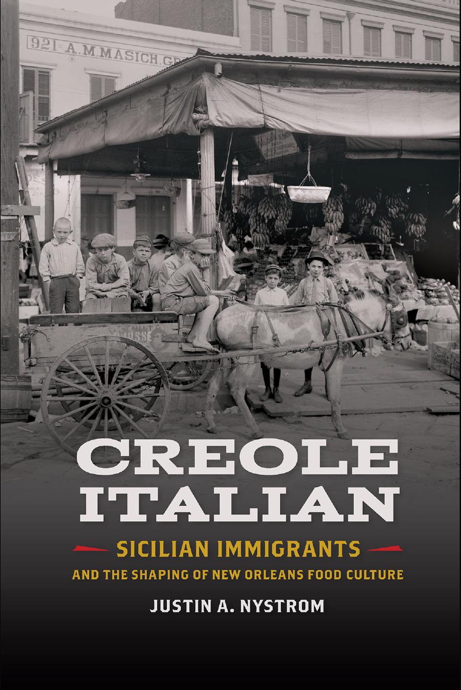 Creole Italian: Sicilian Immigrants and the Shaping of New Orleans Food Culture by Justin A. Nystrom