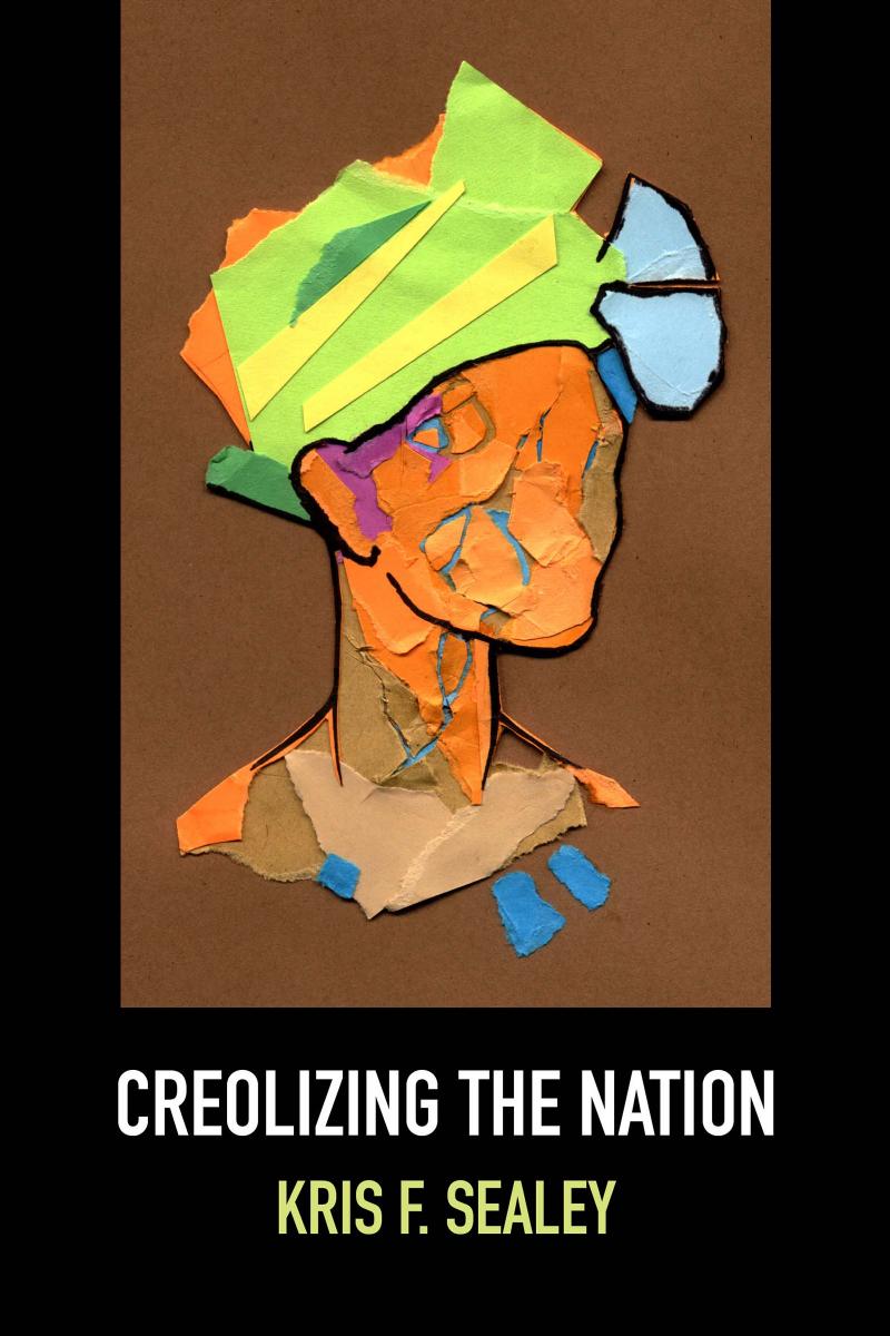 Creolizing the Nation by Kris F Sealey