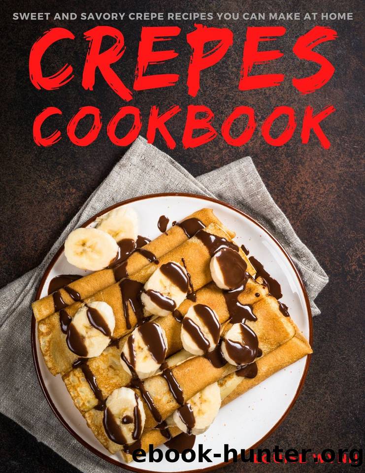 Crepes Cookbook: Sweet and Savory Crepe Recipes You Can Make at Home by Wynn Louise