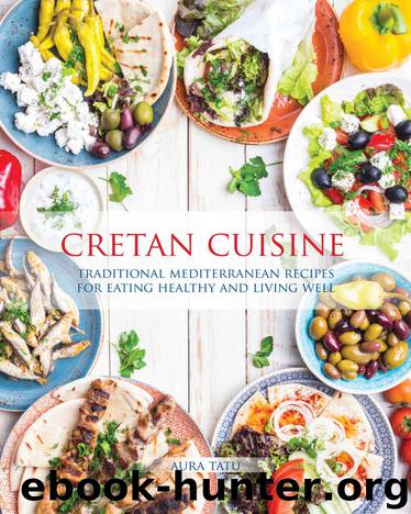 Cretan Cuisine: Traditional Mediterranean Recipes for Eating Healthy and Living Well by Aura Tatu